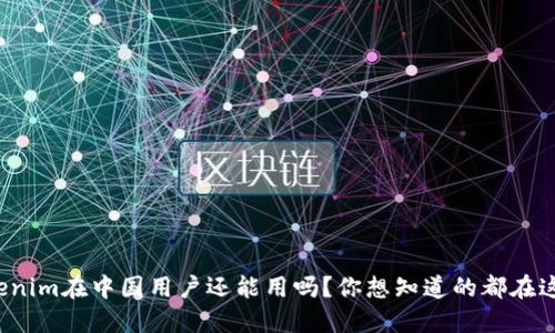 Tokenim在中国用户还能用吗？你想知道的都在这里！