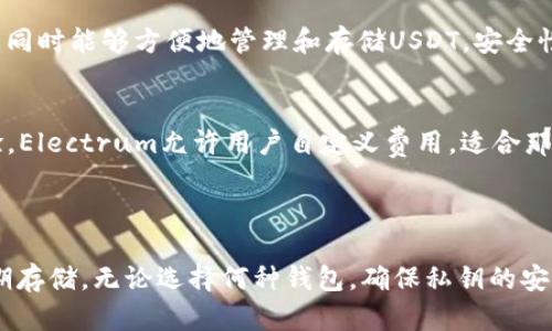 在数字货币的世界中，选择一个合适的钱包来存储USDT（泰达币）是至关重要的。USDT是一种稳定币，它在加密货币市场中扮演着重要的角色，提供了加密货币与法定货币之间的桥梁。以下是一些适合存储USDT的钱包类型，以及它们的特点和使用建议。

### 1. 热钱包

热钱包是指在线的钱包，通常通过网络访问。它们使用方便，但由于常年在线，安全性相对较低。

**（1）交易所钱包**
许多大型加密货币交易所，例如币安、火币和OKEx，都提供内置的钱包功能，方便用户存储和交易USDT。在这些交易所中，用户能够快速地进行买卖，随时获取市场行情。但由于这些钱包是由交易所管理的，如果交易所遭到黑客攻击，用户的资产可能面临风险。

**（2）在线钱包**
像MyEtherWallet和Coinbase等在线钱包为用户提供了存储USDT的便利。这些钱包通常具备直观的用户界面，适合初学者使用。然而，用户仍需注意密码安全，确保他们的账户不被未经授权的访问。

### 2. 冷钱包

冷钱包是指离线存储的钱包，安全性极高，因为它们不直接连接到互联网。适合长期存储。

**（1）硬件钱包**
硬件钱包，如Ledger Nano S、Ledger Nano X和Trezor，提供了极致的安全性。它们通过USB或蓝牙与计算机或移动设备连接，能够安全存储USDT及其他加密资产。用户的私钥保存在硬件设备中，不会接触到互联网，极大地减少了被黑客攻击的风险。

**（2）纸钱包**
纸钱包是一种将公钥和私钥打印在一张纸上的存储方式。这种方法完全脱离互联网，因此极难被黑客攻击。但纸钱包需要妥善保管，一旦损坏或丢失，将无法恢复。

### 3. 移动钱包

随着移动支付的普及，移动钱包成为了一个便捷的USDT存储选项。

**（1）Trust Wallet**
Trust Wallet是一款用户友好的移动钱包，支持USDT和多种加密资产。它提供了私钥管理功能，确保用户完全掌控自己的资产。用户可通过该钱包便捷地进行交易，支付和兑换，加速了资金的流动性。

**（2）Atomic Wallet**
Atomic Wallet是另一款流行的移动钱包，支持USDT及其他众多加密货币。它为用户提供了简单的加密资产管理功能，用户可以在应用内进行兑换，极大地方便了交易。

### 4. 桌面钱包

桌面钱包是一种软件钱包，用户需要在其电脑上进行下载和安装，适合长期使用。

**（1）Exodus Wallet**
Exodus是一款功能全面的桌面钱包，具有美观的用户界面，并支持多种加密货币。用户可以在平台内进行加密货币的买卖，同时能够方便地管理和存储USDT。安全性较高，但用户仍需定期备份。

**（2）Electrum**
Electrum主要用于比特币，但用户也可以通过扩展功能支持USDT。它是一款轻量级的钱包，提供了快速且安全的交易体验。Electrum允许用户自定义费用，适合那些对交易速度有特殊需求的用户。

### 总结

在选择存储USDT的钱包时，用户需结合自己的需求进行选择。热钱包虽然方便，但安全性较差；冷钱包则更为安全，适合长期存储。无论选择何种钱包，确保私钥的安全和备份是保障资产安全的第一步。通过合理选择钱包，用户可以有效管理和使用USDT，享受加密货币带来的便利与优势。