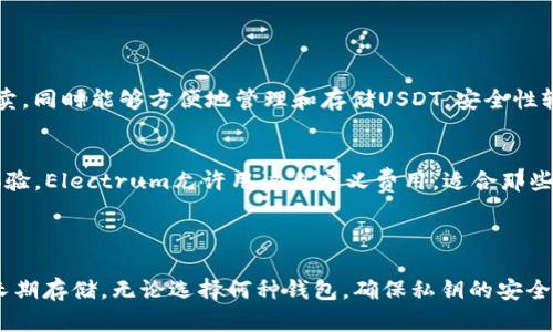 在数字货币的世界中，选择一个合适的钱包来存储USDT（泰达币）是至关重要的。USDT是一种稳定币，它在加密货币市场中扮演着重要的角色，提供了加密货币与法定货币之间的桥梁。以下是一些适合存储USDT的钱包类型，以及它们的特点和使用建议。

### 1. 热钱包

热钱包是指在线的钱包，通常通过网络访问。它们使用方便，但由于常年在线，安全性相对较低。

**（1）交易所钱包**
许多大型加密货币交易所，例如币安、火币和OKEx，都提供内置的钱包功能，方便用户存储和交易USDT。在这些交易所中，用户能够快速地进行买卖，随时获取市场行情。但由于这些钱包是由交易所管理的，如果交易所遭到黑客攻击，用户的资产可能面临风险。

**（2）在线钱包**
像MyEtherWallet和Coinbase等在线钱包为用户提供了存储USDT的便利。这些钱包通常具备直观的用户界面，适合初学者使用。然而，用户仍需注意密码安全，确保他们的账户不被未经授权的访问。

### 2. 冷钱包

冷钱包是指离线存储的钱包，安全性极高，因为它们不直接连接到互联网。适合长期存储。

**（1）硬件钱包**
硬件钱包，如Ledger Nano S、Ledger Nano X和Trezor，提供了极致的安全性。它们通过USB或蓝牙与计算机或移动设备连接，能够安全存储USDT及其他加密资产。用户的私钥保存在硬件设备中，不会接触到互联网，极大地减少了被黑客攻击的风险。

**（2）纸钱包**
纸钱包是一种将公钥和私钥打印在一张纸上的存储方式。这种方法完全脱离互联网，因此极难被黑客攻击。但纸钱包需要妥善保管，一旦损坏或丢失，将无法恢复。

### 3. 移动钱包

随着移动支付的普及，移动钱包成为了一个便捷的USDT存储选项。

**（1）Trust Wallet**
Trust Wallet是一款用户友好的移动钱包，支持USDT和多种加密资产。它提供了私钥管理功能，确保用户完全掌控自己的资产。用户可通过该钱包便捷地进行交易，支付和兑换，加速了资金的流动性。

**（2）Atomic Wallet**
Atomic Wallet是另一款流行的移动钱包，支持USDT及其他众多加密货币。它为用户提供了简单的加密资产管理功能，用户可以在应用内进行兑换，极大地方便了交易。

### 4. 桌面钱包

桌面钱包是一种软件钱包，用户需要在其电脑上进行下载和安装，适合长期使用。

**（1）Exodus Wallet**
Exodus是一款功能全面的桌面钱包，具有美观的用户界面，并支持多种加密货币。用户可以在平台内进行加密货币的买卖，同时能够方便地管理和存储USDT。安全性较高，但用户仍需定期备份。

**（2）Electrum**
Electrum主要用于比特币，但用户也可以通过扩展功能支持USDT。它是一款轻量级的钱包，提供了快速且安全的交易体验。Electrum允许用户自定义费用，适合那些对交易速度有特殊需求的用户。

### 总结

在选择存储USDT的钱包时，用户需结合自己的需求进行选择。热钱包虽然方便，但安全性较差；冷钱包则更为安全，适合长期存储。无论选择何种钱包，确保私钥的安全和备份是保障资产安全的第一步。通过合理选择钱包，用户可以有效管理和使用USDT，享受加密货币带来的便利与优势。