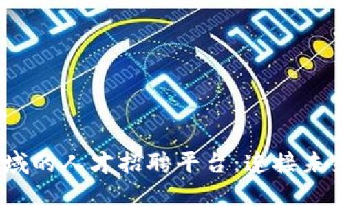 探索Web3领域的人才招聘平台：连接未来的工作机会