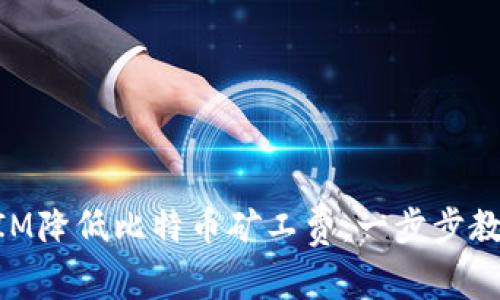 如何通过TokenIM降低比特币矿工费：一步步教你实现成本节约