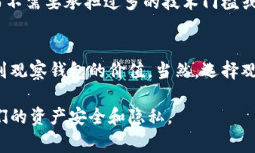 在区块链和加密货币的世界中，“观察钱包”是一个常见的术语，特别是与某些钱包应用程序和平台相关联。创建一个观察钱包的原因通常与安全性、隐私性和符合性有关。下面，我们将详细探讨为什么创建的钱包是观察钱包。

什么是观察钱包？
观察钱包是一种特殊类型的钱包，它允许用户查看账户余额和交易记录，但不允许发送或接收加密货币。这种钱包的设计目的在于提供一种更安全的方式来监控资产，因为用户的私钥不会被直接存储在这个钱包中。简单来说，观察钱包只是在“观察”账户，而不像普通钱包那样拥有对资产的完全控制权。

安全性考虑
在数字资产管理中，安全性至关重要。使用观察钱包的一个主要原因是它减少了潜在的攻击面。由于观察钱包不包含私钥，这意味着即使钱包应用被攻破，攻击者也无法直接访问用户的资产。用户可以通过其他方式进行交易，比如使用一个安全的钱包将资产发送到观察钱包中进行监控，而不需要将私钥暴露在外。

隐私保护
在现今数字时代，隐私问题越来越受到关注。观察钱包可以帮助用户在不暴露个人身份的情况下监控他们的加密货币资产。很多观察钱包只需要查看公钥，而不需要个人信息。这样一来，用户的任何交易历史或者当前余额都不会轻易被第三方获取，这可算是一种隐私保护的策略。

便捷的监控工具
对于那些不频繁交易或者只是想了解自己资产情况的用户来说，观察钱包是一个极其方便的工具。通过观察钱包，用户可以随时查看自己的资产状态，而不需要每次都登录到主钱包中去。这种便捷性将帮助用户更好地管理他们的投资组合。

使用场景
那么，观察钱包适合什么样的用户呢？首先，对于初学者，了解区块链技术会显得格外具有挑战性。观察钱包为这些用户提供了一个低风险的环境，只需关注自己持有的资产，而不必快速学习如何安全存储加密货币。
其次，对于那些专注于长期投资的用户，他们可能更多的是看到资产增长，并不想频繁进行交易。观察钱包能够让这些用户轻松地管理投资，而不需要承担过多的技术门槛或风险。

总结
观察钱包为用户提供了一种安全、便捷且隐私性强的方式来监控加密货币资产。随着加密货币市场的不断发展，越来越多的用户将开始意识到观察钱包的价值。当然，选择观察钱包时，用户也需要考虑到具体的安全性和兼容性，以便找到最适合自己的解决方案。

总之，观察钱包在一定程度上充当了连接区块链与用户之间的一座桥梁，使得用户能够在享受区块链技术所带来的便利的同时，也保障了他们的资产安全和隐私。