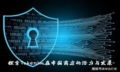 探索Tokenim在中国商店的潜力与发展