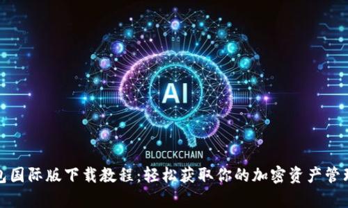 tp钱包国际版下载教程：轻松获取你的加密资产管理利器