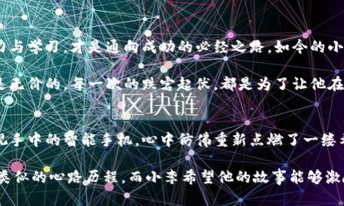 虚拟货币投资的考验：从100元到跌落谷底，你该如何应对？

虚拟币, 投资, 心理应对/guanjianci

投入的第一步：梦想与现实的交织
在灯光璀璨的城市中，年轻人小李怀揣着对未来的美好幻想。他一直听说虚拟货币的投资奇迹，对那些一夜暴富的故事心驰神往。在一次朋友聚会中，他因而决定也要加入这一潮流，借着个人存下的100元，迈出了他的投资之路。

初始的兴奋犹如晨雾中浮现的老桥，摇曳而不真实。小李在手机上下载了一个虚拟货币交易平台，手指在屏幕上滑动，选择了他所认为最具潜力的数字货币。那一刻，他想象着未来可能的美好：在阳光明媚的日子里，他将坐在咖啡厅中，品着香浓的咖啡，向朋友们讲述他的成功故事。

乍见暴风雨：100元如烟随风
然而，天有不测风云。投资后的几天，小李的账户显示的数字开始急剧下滑。那种心情仿佛被暴风雨席卷，五味杂陈，焦虑的情绪如潮水般涌来。回看最初的投入，100元现在却只能兑换不到一杯咖啡的钱。

面对这一切，小李的内心犹如一片狼藉。他不断在社交媒体和各种论坛上浏览，试图寻找关于这次投资暴跌的解释。每一个人的声音都在他的脑海中回响，或悲观，或希望，或盲目自信，或痛心疾首。正当他对虚拟货币的未来感到不知所措时，面前的选择仍在等待着他。

心理的自我安慰：走出下跌的阴影
经历了这场暴风的洗礼，小李开始反思自己的投资经历。他意识到，真正的考验不在于金钱的涨跌，而在于如何面对内心的恐惧与不安。于是，他开始寻找一条可以自我安慰的道路。

他逐渐明白，虚拟貨币不应被视作一夜致富的工具，而更应该看作是投资的长期游戏。小李开始调整自己的心态，他开始关注的是长期的趋势，而不是眼前的波动。他阅读了大量关于虚拟货币的书籍，加入了投资者的社群，与志同道合者交流经验与策略。

从失败中学习：制定合理的投资计划
经过一段时间的沉淀，小李开始对投资有了更深入的理解。他明白了分析市场动态的重要性，学会了制定合理的投资计划。他减少了对短期波动的关注，转而将目光放远，注重长期的发展潜力。

他为自己制定了一套规则，比如在投资前做足功课，根据市场的真实动态做出明智的选择。小李发现，教育自己比盲目追赶热点要重要得多。通过学习，他的眼界逐渐开阔，对市场的判断也越发清晰。

勇于面对失败：投资的心理调整
在这个过程中，小李学会了如何与失败共处，如何正确应对市场的起伏。他渐渐明白，投资最重要的是保持冷静，不被情绪左右。他开始进行模拟交易，以便在实战中避免情绪化的决策。这不仅提升了他的技术水平，也锻炼了他的心理素质。

尽管往后的投资过程中仍然会面临各种挑战，但小李已不再是那个初入市场只关注眼前得失的年轻人。他从失败的阴影中走出，迎来了更加阳光明媚的投资人生。

反思与重生：拥抱投资的新生机
通过这次起伏与磨练，小李对虚拟货币的了解有了质的飞跃。他意识到，投资是一场马拉松，而非短跑。持之以恒的努力与学习，才是通向成功的必经之路。如今的小李，已经不再害怕市场的波动，而是将其视为提升自己的契机。

在未来的投资中，他将继续保持学习，不断提升自己的判断力。他知道，虽然百元的投资遭遇了折磨，但人生的投资却是无价的。每一次的跌宕起伏，都是为了让他在下一个起点上，走得更加稳健与自信。 

总结：从金钱到心灵的投入
回望这段经历，小李明白了一个深刻的道理：投资不仅仅是金钱的游戏，更是心灵的探索与成长。在灯光下，他再次审视手中的智能手机，心中仿佛重新点燃了一缕希望的曙光。在未来的日子里，他不仅会投资于虚拟货币，更会投资于更好的自己。

这段成长的旅程犹如晨雾渐散，心中的迷雾慢慢消散，留下的是更为清晰的前行路径。每个人的投资路上或许都有过类似的心路历程，而小李希望他的故事能够激励其他同样面临困境的投资者，让他们在跌落谷底后，重新找回自我的信心，勇敢地迎接每一个新挑战。