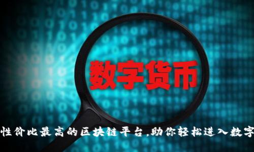揭秘性价比最高的区块链平台，助你轻松进入数字世界