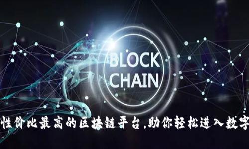 揭秘性价比最高的区块链平台，助你轻松进入数字世界