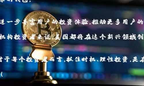   揭秘美图加密货币投资：如何抓住数字资产的未来机遇 / 

 guanjianci 美图, 加密货币, 投资, 数字资产, 区块链 /guanjianci 

引言：踏上数字资产的征程
在这个飞速发展的数字时代，加密货币已经不再是一个陌生的名词。越来越多的人开始关注这个被誉为“数字黄金”的资产类别。而美图，作为一个在社交平台和影像处理领域拥有广泛用户基础的公司，也开始涉足加密货币投资领域。那么，作为普通投资者，我们该如何把握这一新兴的投资机会呢？本文将带您深入探讨美图的加密货币投资背后的逻辑，以及如何在这条路上走得更远。

为什么选择美图？
首先，让我们来回顾一下美图的背景。自2008年成立以来，美图凭借其强大的图片处理和社交分享能力，积累了庞大的用户群体。如今，美图不仅在美丽社交领域中占据领先地位，更通过不断的创新，尝试将其业务延伸到区块链和加密货币的广阔天地。有了这样一个强有力的庇护，美图在进入加密货币市场时自然更加底气十足。

美图的加密货币计划解析
近期，美图公开了其对加密货币投资的战略。通过推出基于其平台的数字资产，美图让用户能够参与到这场投资浪潮中。美图不仅仅是一个社交平台，它通过区块链技术将艺术、社交、和金融紧密结合在一起，为用户提供一个全新的投资体验。

美图的加密货币不仅可以被用来购买数字艺术作品，还可以用于社区互动、投票权等多种场景，这种多功能性使得它的数字资产更具吸引力。而在用户日常使用平台时，他们将能够用自己的创作、社交活动来获取和积累这些加密货币，做到真正的参与感和归属感。

投资加密货币的潜在风险与回报
当然，投资加密货币市场并非没有风险。市场波动性极大，许多投资者在追求短期获利的同时也面临着巨大的损失。在这种情况下，我们需要理智看待加密货币投资的回报和风险。

美图在加密货币方面做出的这种努力，虽然前景乐观，但投资者也应当对其可能面临的市场波动保持警惕。我们应该在理智的基础上做出决策，并结合自身的风险承受能力来制定投资策略。

如何成为明智的投资者
对于普通投资者而言，成为一名明智的加密货币投资者并不容易。首先，必须具备对市场动态的敏锐观察能力，保持对行业新闻的关注，了解加密货币的最新资讯和市场趋势。其次，需要建立起自己的投资框架，明确投资目标、期限以及风险承受能力。

同时，理性分散投资也尤为重要。虽然美图的加密货币前景看好，但建议不要将全部资金投入到单一资产中，分散投资可以有效降低风险。此外，保持适当的心理预期，这样才能在市场波动时保持冷静，不至于因短期的波动影响到长远的投资决策。

参与美图加密货币投资的方式
若您决定参与美图的加密货币投资，首先需要在美图的平台上开设账户。在账户创建后，您就可以开始购买或交易该公司的数字资产。在操作过程中，您可以通过多种方式来提高数字资产的价值，比如参与社区活动、创作内容等。

需要注意的是，为了保证资金安全，务必选择合适的加密钱包来存储您的虚拟货币。市面上有各式各样的钱包可供选择，建议考量安全性、便捷性等因素，选择最适合您需求的钱包。

未来展望：美图在加密货币领域的潜力
不可否认，美图所处的市场正处于高速发展的阶段，而其在加密货币上的尝试，无疑是将其商业模式推向更高层次的一步。未来，美图可能会推出更多基于区块链的应用，进一步丰富用户的投资体验，推动更多用户的参与。

另外，随着数字资产的不断成熟与发展，我们有理由相信，美图的加密货币投资也将吸引越来越多的投资者加入，形成更为广泛的生态系统。无论是对个人投资者，还是对机构投资者来说，美图都将在这个新兴领域创造出更多的投资机会和价值。

结语：行动起来，抓住机会
在现有的投资环境中，加密货币已经成为一种新的资产配置选择。而美图的加密货币投资不仅仅是一次个人财富增值的机会，更是参与数字经济、新兴科技的一次尝试。对于每个投资者而言，抓住时机、理性投资，是在这个充满变数的市场中立于不败之地的关键。

希望这篇文章能够为您在美图加密货币投资的道路上提供一些参考与启发，帮助您在未来的投资旅程中顺风顺水。不要害怕开始，行动起来，抓住数字资产的未来机遇吧！