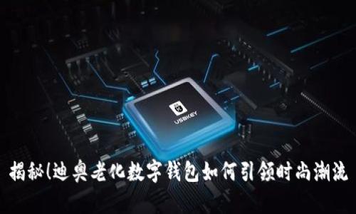 揭秘！迪奥老化数字钱包如何引领时尚潮流