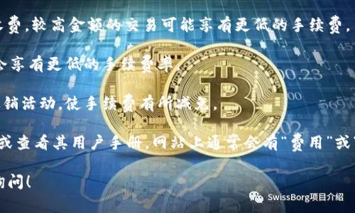 关于Tokenim的手续费问题，这通常会因不同的交易类型和市场情况而有所变化。在这里，我可以提供一些一般性的建议和信息。

首先，Tokenim的手续费结构可能会依赖于以下几个因素：

1. **交易类型**：不同的交易可能有不同的收费标准。例如，市场订单和限价订单的手续费可能会有所不同。

2. **交易金额**：一些平台可能会对交易金额进行分层收费。较高金额的交易可能享有更低的手续费。

3. **会员等级**：如果您在Tokenim上是高级会员，通常会享有更低的手续费率。

4. **特定活动或促销**：Tokenim可能不定期推出一些促销活动，使手续费有所减免。

为了获取最准确的信息，建议您访问Tokenim的官方网站或查看其用户手册。网站上通常会有“费用”或“手续费”相关的专门页面，详细列出各种交易的收费标准。

如果您还有其他问题，或者需要更详细的信息，欢迎随时询问！
