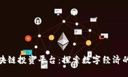 全球区块链投资平台：探索数字经济的新机遇