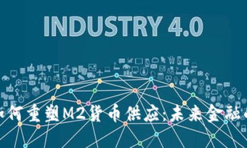 数字货币如何重塑M2货币供应：未来金融的变革之路