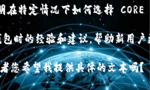 在提到 CORE 和 TP 钱包时，您可以考虑以下内容：

1. **CORE Wallet 的简介**：解释 CORE 钱包是什么，它的主要功能和特点。

2. **TP 钱包的功能**：介绍 TP 钱包的背景，功能以及用户如何使用。

3. **相互关系**：讨论 CORE 钱包如何与 TP 钱包合作或交互，比如在资金转移、支持的币种或安全性能方面的对比。

4. **使用场景**：提供一些实际的使用案例，说明在特定情况下如何选择 CORE 或 TP 钱包以及为何两个钱包都是不错的选择。

5. **用户建议**：分享一些用户在使用这两种钱包时的经验和建议，帮助新用户更好地在两者之间做出选择。

请问您需要详细说明对这些内容的哪一部分，或者您希望我提供具体的文本吗？