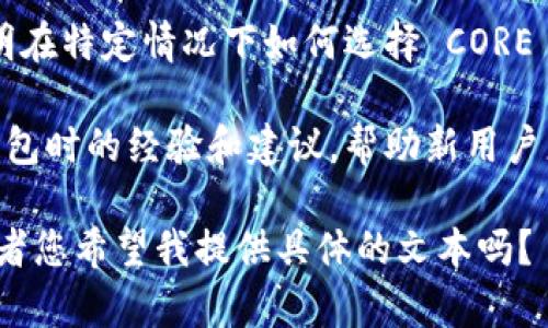 在提到 CORE 和 TP 钱包时，您可以考虑以下内容：

1. **CORE Wallet 的简介**：解释 CORE 钱包是什么，它的主要功能和特点。

2. **TP 钱包的功能**：介绍 TP 钱包的背景，功能以及用户如何使用。

3. **相互关系**：讨论 CORE 钱包如何与 TP 钱包合作或交互，比如在资金转移、支持的币种或安全性能方面的对比。

4. **使用场景**：提供一些实际的使用案例，说明在特定情况下如何选择 CORE 或 TP 钱包以及为何两个钱包都是不错的选择。

5. **用户建议**：分享一些用户在使用这两种钱包时的经验和建议，帮助新用户更好地在两者之间做出选择。

请问您需要详细说明对这些内容的哪一部分，或者您希望我提供具体的文本吗？