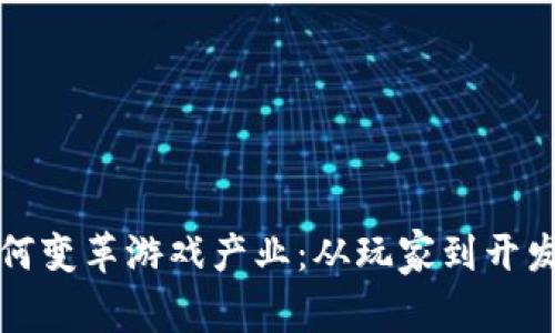 区块链技术如何变革游戏产业：从玩家到开发者的全新体验