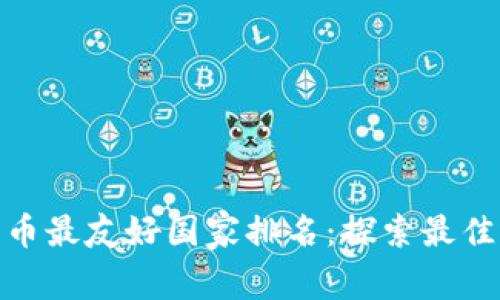 全球加密货币最友好国家排名：探索最佳选择与机会