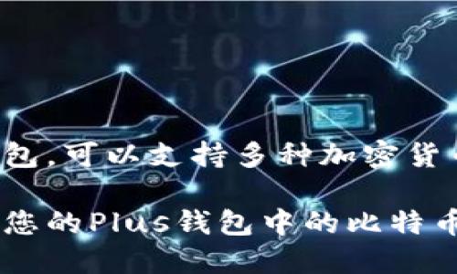 截至我最后的数据更新，Plus钱包本身并不指代一个具体的比特币数量。Plus钱包是一种加密货币钱包，可以支持多种加密货币，包括比特币。用户在Plus钱包中可以根据自己的资金情况存储不同数量的比特币或其他加密货币。

如果您想知道具体的比特币数量，您可以在Plus钱包中查看您的资产。如果您在寻找如何使用或管理您的Plus钱包中的比特币，我乐意提供一些建议或指导。请告知您需要的具体信息。