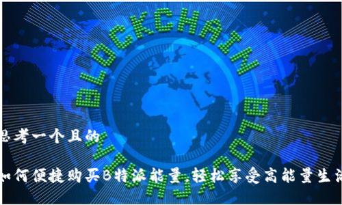 思考一个且的

如何便捷购买B特派能量，轻松享受高能量生活