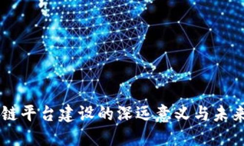 区块链平台建设的深远意义与未来展望