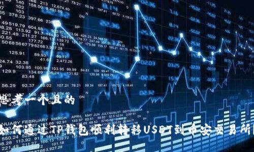 思考一个且的

如何通过TP钱包顺利转移USDT到币安交易所？