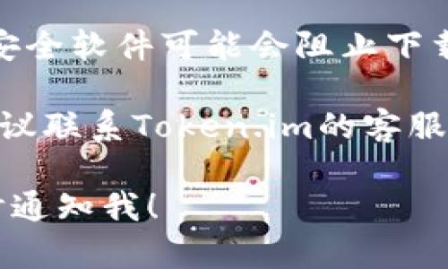 抱歉，您遇到了关于Token.im云端下载的问题。要解决这个问题，您可以尝试以下几种方法：

1. **检查网络连接**：确保您的网络连接正常。可以试着重启路由器或更换Wi-Fi网络。

2. **清理缓存**：有时浏览器缓存可能会影响文件下载。清理浏览器缓存后重试一次。

3. **更换浏览器**：如果您使用的浏览器下载失败，尝试使用其他浏览器（如Chrome、Firefox、Edge等）。

4. **查看权限设置**：确保您在Token.im上的账户权限是正确的，有时下载文件的权限受限可能会导致无法下载。

5. **防火墙和安全软件设置**：某些防火墙或安全软件可能会阻止下载。您可以临时禁用这些软件或检查它们的设置。

6. **联系客服支持**：如果以上办法都无效，建议联系Token.im的客服支持，寻求专业的技术帮助。

如果您有其他问题或需要进一步的帮助，请随时通知我！