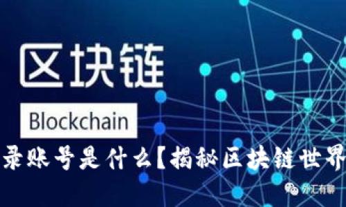 区块链平台登录账号是什么？揭秘区块链世界的安全与便捷