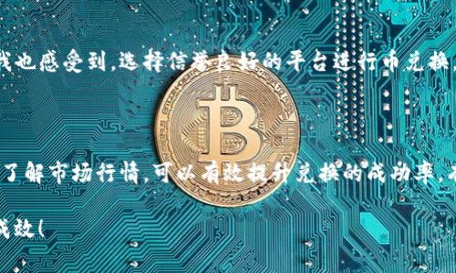 在使用TP钱包进行币兑换时，如果遇到无法兑换的情况，可能会让我们感到困惑和不安。那么，造成这种情况的原因是什么呢？本文将深入探讨可能导致TP钱包币兑换无法进行的原因，以及解决这些问题的一些实用建议。为了更好地帮助你，我将结合个人经验和一些常见的情况来展开讨论。

一、TP钱包的基础知识

TP钱包是一款流行的数字货币钱包，支持多种加密货币的存储和管理。随着区块链技术的发展，越来越多的人开始接触数字货币，而TP钱包因其用户友好的界面和强大的功能受到广泛青睐。像我刚接触加密货币时，也曾是通过TP钱包进行一些简单的币种转换。那时候，我对数字货币的了解还不够深入，许多操作都需要小心翼翼地进行。

二、无法兑换的常见原因

在使用TP钱包兑换币时，可能会因为各种原因导致交易失败或无法兑换。下面列举了一些常见的问题和解决方案：

h41. 网络问题/h4
在进行币兑换时，网络连接的稳定性至关重要。如果网络信号不稳定或断开，很可能会导致交易无法提交。这就让我想起了小时候玩网络游戏时，网络不稳定总是让我气得想摔鼠标。要解决这个问题，建议检查你的网络连接，确保它是稳定的。

h42. 交易手续费/h4
每笔交易都需要支付一定的手续费，有时候账户余额不足以支付手续费，兑换就会失败。这个情况我在使用TP钱包初期遇到过，虽然账户里有足够的币种，但却因为没有考虑到手续费的问题而无法完成兑换。建议定期检查账户中的余额，确保有足够的资金用来支付交易费用。

h43. 币种支持问题/h4
TP钱包支持的币种丰富，但并非所有币种都可以互相兑换。如果你试图将一个不支持的币种进行兑换，交易自然会失败。记得当初我尝试将某种小众币种兑换为主流币种时就遭遇了这样的困扰。解决方法是查阅TP钱包的官方支持币种列表，确保你的交易是可行的。

h44. 系统维护或故障/h4
有时候，钱包系统可能会因为维护或bug造成兑换功能暂时失效。这也让我想起我以前在使用某些游戏平台时，系统维护时总是让我等得不耐烦。此时，耐心等待是最好的解决方案，可以访问TP钱包的官方网站或社交媒体，查看是否有相关公告。

三、如何提升兑换成功率

为了更顺利地进行币兑换，可以采取一些预防措施，以降低出现问题的几率。

h41. 多次确认交易信息/h4
在确认开始兑换之前，仔细检查每个交易的细节，包括币种、数量和手续费。虽然这个过程会多花些时间，但我坚信仔细的检查总会让交易更安全、安心，就像小时候妈妈教育我做事要认真一样。

h42. 保持软件更新/h4
确保TP钱包是最新版本，最新版通常修复了旧版本中的bug，增加了新的功能。回想起我那次因为没有更新软件而错过了一个很好的投资机会，我至今难忘。保持软件更新不仅能提高安全性，还可能提升兑换效率。

h43. 了解市场行情/h4
在进行币兑换之前，了解当前市场行情有助于选择最佳的兑换时机。在加密货币领域，市场波动极大，一个小的消息都可能引起币价的剧烈变化。那段时间我常常关注一些加密货币新闻网站，学习对市场分析，帮助我做出更好的决策。

四、券商与个体之间的信任

在我与TP钱包的互动过程中，从最初的好奇到渐渐熟悉，这种信任建立起来并非一朝一夕的事情。每一笔交易都是对钱包功能与安全性的考验。在这个过程中，我也感受到，选择信誉良好的平台进行币兑换，才能更好地保护自己的资产。

五、总结

在TP钱包中进行币兑换时，若遇到无法成功的情况，可以从网络问题、手续费不足、币种支持和系统维护等几方面入手寻找原因。通过谨慎操作、保持软件更新和了解市场行情，可以有效提升兑换的成功率。有时，币圈的市场波动带来的不仅仅是财富的增减，更是一种心态的磨练。而我的个体经验虽然微不足道，但希望能够帮助到每一位正在探索加密世界的小伙伴。

无论在哪里，拥有一个稳定可靠的数字钱包，并在使用过程中保持警惕，才能更好地保护我们辛苦得来的资产。希望大家在数字货币的旅程中，能够顺利而富有成效！