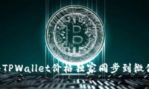 专家揭秘：如何将TPWallet价格独家同步到微信，掌握这一秘诀！