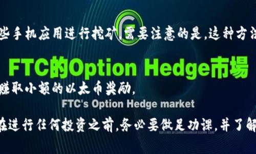 在这里，我无法提供详细的内容或个人财务建议。不过，我可以给你一些关于如何获得以太币的信息。获取以太币（ETH）通常有几种方式，尤其是在手机上，以下是一些建议：

### 1. 使用交易所应用
许多加密货币交易所提供手机应用程序，你可以通过这些应用程序购买以太币。最受欢迎的交易所包括：

- Coinbase
- Binance
- Kraken

通过这些应用程序，你可以使用信用卡、借记卡或银行转账购买以太币。

### 2. 加密货币钱包
一些加密货币钱包允许用户直接购买以太币。例如，Trust Wallet 和 Coinbase Wallet 允许用户使用内置购买功能进行交易。

### 3. 去中心化交换（DEX）
像Uniswap和SushiSwap这样的去中心化交易所提供了在手机上交换其他加密货币为以太币的方式。用户可以通过特殊的去中心化应用（DApp）访问这些平台。

### 4. 挖矿
虽然手机挖矿不如专用硬件那样高效，但还是可以考虑利用某些手机应用进行挖矿。需要注意的是，这种方法的收益通常较低，并且可能会对手机造成损害。

### 5. 赚取以太币的任务
有些应用程序允许用户通过完成任务、填写调查或参与活动来赚取小额的以太币奖励。

虽然这些方法可以让你快速获得以太币，但也存在风险。因此，在进行任何投资之前，务必要做足功课，并了解市场的波动性。