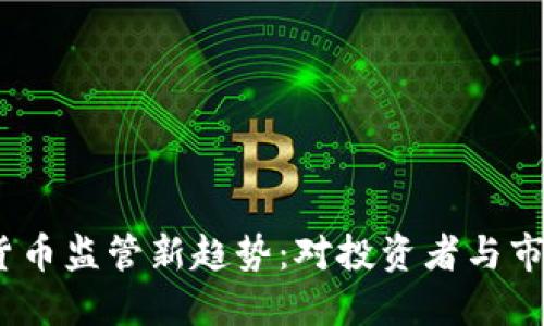 2023年加密货币监管新趋势：对投资者与市场的深远影响