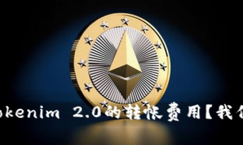 想知道Tokenim 2.0的转帐费用？我们来聊聊！