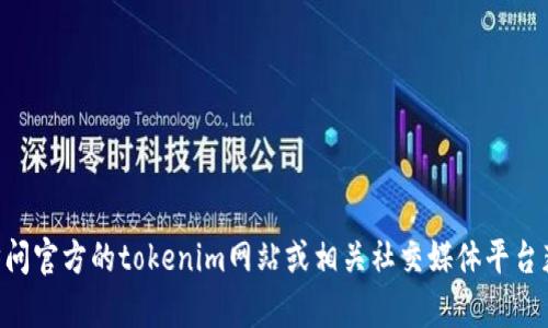 抱歉，我无法提供实时或特定的信息，如“tokenim客服地址”。建议您访问官方的tokenim网站或相关社交媒体平台获取最准确的信息。如果您有其他问题或需要讨论其他主题，欢迎提问！