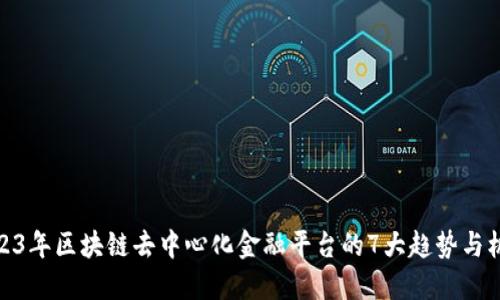 2023年区块链去中心化金融平台的7大趋势与机会