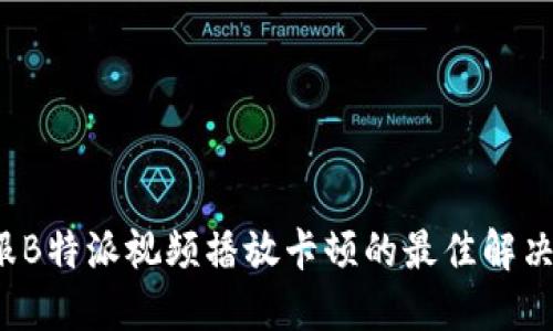  克服B特派视频播放卡顿的最佳解决方案