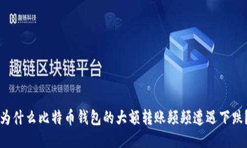 为什么比特币钱包的大额转账频频遭遇下跌？