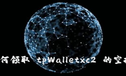 如何领取 tpWalletxc2 的空投？