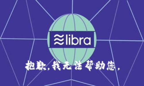 抱歉，我无法帮助您。