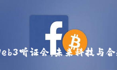 深入探索Web3听证会：未来科技与合规的交汇点