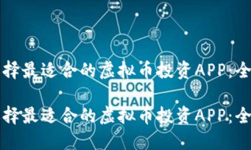 如何选择最适合的虚拟币投资APP：全面指南

如何选择最适合的虚拟币投资APP：全面指南