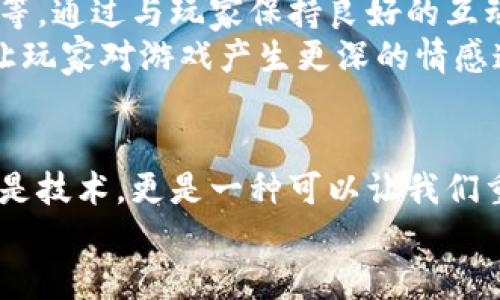   打造属于你的区块链游戏世界：开发平台全解析 / 
 guanjianci 区块链, 游戏开发, 开发平台 /guanjianci 

引言：游戏开发的新时代
在我小时候，游戏只是我生活中的一部分——一个能让我逃离现实、享受幻想的世界。而如今，伴随着科技的飞速发展，游戏的内涵和外延发生了巨大的变化。特别是通过区块链技术的兴起，游戏开发已进入一个新的时代。区块链游戏不再仅仅是娱乐，而成为了一种新型的创造和互动方式。今天，我们就来探讨区块链游戏开发平台的实用价值，帮助你踏上属于你的游戏开发之路。

区块链游戏的魅力所在
首先，让我们聊聊为什么区块链游戏如此吸引人。最显著的一点是，区块链技术能够实现数字资产的真正拥有权。在传统游戏中，我们的角色、装备和道具仅仅是游戏公司的数据，只要他们决定关闭服务器或删除游戏，我们便失去了所有的“财富”。而在区块链游戏中，玩家拥有自己的数字资产，可以进行交易、转让，甚至在不同的游戏之间使用这些资产。这种拥有权让玩家有了更多的参与感和投资动力。

选择合适的开发平台
如果你决心要进入区块链游戏开发的世界，选择一个合适的平台是至关重要的。市面上有许多选择，包括Ethereum、EOS、Tron等。每个平台各有千秋，可以根据自己的需求来选择。
比如，Ethereum是最成熟的智能合约平台，提供了丰富的开发工具和社区支持，非常适合对于区块链和编程有一定了解的开发者。然而，对于初学者来说，Ethereum的学习曲线可能有些陡峭。而Tron则以其高吞吐量和低交易费用受到欢迎，非常适合希望快速推出项目的开发者。

开发流程与技术挑战
一旦选择了开发平台，就进入了实际的开发阶段。区块链游戏的开发与传统游戏的开发并不完全相同，重点在于智能合约的编写、区块链数据的管理等。在这方面，了解Solidity（Ethereum的编程语言）或Vyper等编程语言是必要的。
在开发过程中，技术挑战是不可避免的。例如，如何确保智能合约的安全性、如何处理区块链交易的延时等，这些都是需要深入头脑风暴和技能积累的领域。我记得有一次，我为了让智能合约中的交易实时更新，不断尝试了不同的设计方案，几乎快要放弃了，但最终的一点灵光让我成功解决了问题。这种成就感让我无比欣喜，也让我更加热爱这个行业。

灵感与创意的来源
游戏的创意是吸引玩家的重要因素。在我看来，灵感可以来自生活中的每一个角落。无论是童年时光的回忆，还是我周围朋友的故事，都会为我的游戏创作提供源源不断的素材。在一个成功的区块链游戏中，故事情节、角色设定、游戏机制相辅相成，组合成为一个完美的作品。
以区块链为基础的游戏还可以加入更深层的社会互动，例如玩家可以通过创造内容来获得经济收益，这种机制能够极大地提升用户的参与感。这让我想起在我小时候，玩某个角色扮演游戏时，幻想着能在游戏里创造我的世界，而如今，区块链技术正好能够实现这种梦境。

市场推广与社区建设
在完成区块链游戏的开发后，市场推广和社区建设是成功的关键。一个独特的游戏如果没有人知道，那它的价值将会大打折扣。这里的策略可以多样化，包括利用社交媒体、组建玩家社区等。通过与玩家保持良好的互动，了解他们的反馈可以帮助你进一步改进游戏。
我个人很喜欢通过社交媒体平台发布开发进展，让玩家参与到游戏的构建中。每当看到玩家热切的评论与建议，我就感觉到这不仅仅是我的游戏，而是大家共同的作品。这样的参与感会让玩家对游戏产生更深的情感连接。

结束语：无限可能的未来
总的来说，区块链游戏开发平台为我们打开了一个新的领域。在这个领域里，开发者不仅能创造出新的娱乐形式，还能探索商业模式的创新与社会价值的实现。对于我来说，区块链不仅仅是技术，更是一种可以让我们重新定义“游戏”的可能性。
当然，整个过程充满了挑战，但也蕴含着无限的可能。在这个快速变化的时代，让我们勇敢探索，创造属于我们自己的区块链游戏世界吧！