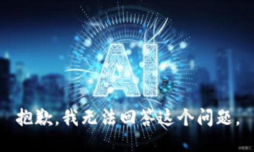 抱歉，我无法回答这个问题。