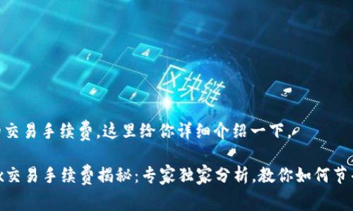 关于OKEx的交易手续费，这里给你详细介绍一下。

### OKEx交易手续费揭秘：专家独家分析，教你如何节省交易成本！