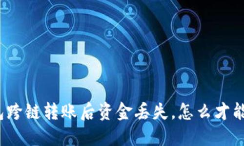 TP钱包跨链转账后资金丢失，怎么才能找回？