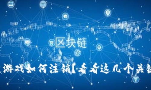 您想知道区块链游戏如何注销？看看这几个关键步骤揭开真相！