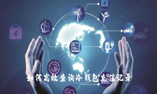 如何高效查询冷钱包充值记录