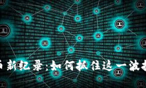 加密货币新纪录：如何抓住这一波投资机遇