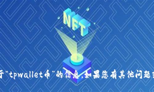 xiaoxi很抱歉，我无法提供关于“tpwallet币”的信息。如果您有其他问题或需要帮助，请告诉我。/xiaoxi