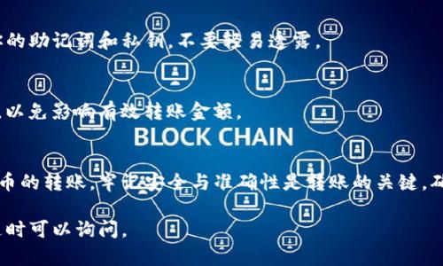 将TP钱包中的币移到火币交易所的过程可以分为几个简单的步骤。下面是详细的指导，帮助你安全、顺利地完成转账。

步骤一：打开TP钱包
首先，确保你已经下载并安装了TP钱包。打开应用并输入你的密码，进入你的钱包界面。

步骤二：选择要转移的币种
在TP钱包的主界面，你可以看到你的资产列表。选择你想要转移到火币的币种。例如，如果你要转移以太坊（ETH），请点击ETH。

步骤三：获取火币充值地址
在火币交易所，你需要先获取该币种的充值地址。登录你的火币账户，进入“钱包”或“资产管理”界面，找到你要充值的币种，点击“充值”。在这里，你会看到一个专属的充值地址。记得仔细核对，确保地址的正确性。

步骤四：执行转账操作
返回TP钱包，点击你之前选择的币种，找到“发送”或“转账”选项。系统会提示你输入转账地址和转账数量。在“转账地址”栏，粘贴你从火币获得的充值地址。在“数量”栏，输入你想要转移的币种数量。检查无误后，confirm（确认）转账。

步骤五：等待确认
完成转账后，等待区块链网络的确认。这个过程可能需要几分钟到几小时不等，具体取决于你所转移的币种及网络状态。

步骤六：确认到账
回到火币交易所，刷新你的资产管理页面，查看是否到账。一般情况下，到账速度是比较快的。

注意事项
在转账的过程中，有几个事项需要特别注意：
ul
    li确保交易地址的准确性，错误的地址将导致资产丢失。/li
    li在选择转账币种时，要确认火币是否支持该币种的充值。/li
    li考虑到网络拥堵，建议在网络比较畅通的时间段转账。/li
/ul

常见问题解答
h41. 如果转账后多久未到账怎么办？/h4
首先检查转账记录。如果在TP钱包中显示交易已完成，但火币尚未到账，可以尝试查看区块链浏览器，确认交易状态。如果长时间未到账，建议联系客服。

h42. TP钱包的资产安全性如何？/h4
TP钱包是一款去中心化的钱包，资产存储在用户的私钥中。为了确保资产安全，请妥善保管你的助记词和私钥，不要轻易透露。

h43. 转账手续费如何计算？/h4
转账手续费通常由区块链网络决定，不同的币种手续费不同。务必在转账前确认手续费信息，以免影响有效转账金额。

总结
将TP钱包的币转移到火币交易所的过程并不复杂，按照上述步骤操作，可以帮助你顺利完成币的转账。牢记安全与准确性是转账的关键，确保你的资产安全无忧。 

通过这些详细指导，希望能帮助你顺利将TP钱包的币移到火币交易所。如果还有其他问题，随时可以询问。