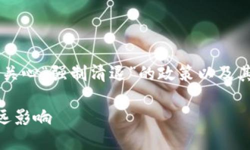 思考与关键词

在当前的加密货币环境中，许多人关心“强制清退”的政策以及其对市场的影响。因此，我建议的是：

解密强制清退加密货币政策的深远影响