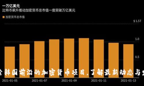 探索韩国前沿的加密货币项目，了解最新动态与发展